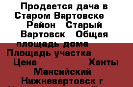 Продается дача в Старом Вартовске. › Район ­ Старый Вартовск › Общая площадь дома ­ 48 › Площадь участка ­ 1 000 › Цена ­ 1 200 000 - Ханты-Мансийский, Нижневартовск г. Недвижимость » Дома, коттеджи, дачи продажа   